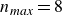 n Subscript m a x Baseline equals 8