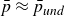 p overbar almost equals p overbar Subscript u n d