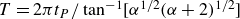 upper T equals 2 pi t Subscript upper P Baseline divided by tangent Superscript negative 1 Baseline left bracket alpha Superscript 1 divided by 2 Baseline left parenthesis alpha plus 2 right parenthesis Superscript 1 divided by 2 Baseline right bracket