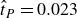 ModifyingAbove t With caret Subscript upper P Baseline equals 0.023