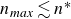 n Subscript m a x Baseline less than or equivalent to n Superscript asterisk