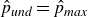 ModifyingAbove p With caret Subscript u n d Baseline equals ModifyingAbove p With caret Subscript m a x