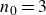 n 0 equals 3