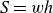 upper S equals w h