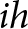 ih
