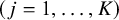 left parenthesis j equals 1 comma ellipsis comma upper K right parenthesis