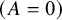 left parenthesis upper A equals 0 right parenthesis