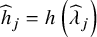 ModifyingAbove h With caret Subscript j Baseline equals h left parenthesis ModifyingAbove lamda With caret Subscript j Baseline right parenthesis