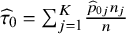 ModifyingAbove tau With caret Subscript 0 Baseline equals sigma summation Underscript j equals 1 Overscript upper K Endscripts StartFraction ModifyingAbove p With caret Subscript 0 j Baseline n Subscript j Baseline Over n EndFraction