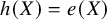 h left parenthesis upper X right parenthesis equals e left parenthesis upper X right parenthesis