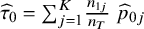 ModifyingAbove tau With caret Subscript 0 Baseline equals sigma summation Underscript j equals 1 Overscript upper K Endscripts StartFraction n Subscript 1 j Baseline Over n Subscript upper T Baseline EndFraction ModifyingAbove p With caret Subscript 0 j