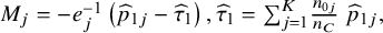 upper M Subscript j Baseline equals minus e Subscript j Superscript negative 1 Baseline left parenthesis ModifyingAbove p With caret Subscript 1 j Baseline minus ModifyingAbove tau With caret Subscript 1 Baseline right parenthesis comma ModifyingAbove tau With caret Subscript 1 Baseline equals sigma summation Underscript j equals 1 Overscript upper K Endscripts StartFraction n Subscript 0 j Baseline Over n Subscript upper C Baseline EndFraction ModifyingAbove p With caret Subscript 1 j Baseline comma