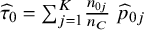 ModifyingAbove tau With caret Subscript 0 Baseline equals sigma summation Underscript j equals 1 Overscript upper K Endscripts StartFraction n Subscript 0 j Baseline Over n Subscript upper C Baseline EndFraction ModifyingAbove p With caret Subscript 0 j