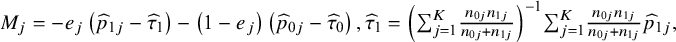upper M Subscript j Baseline equals minus e Subscript j Baseline left parenthesis ModifyingAbove p With caret Subscript 1 j Baseline minus ModifyingAbove tau With caret Subscript 1 Baseline right parenthesis minus left parenthesis 1 minus e Subscript j Baseline right parenthesis left parenthesis ModifyingAbove p With caret Subscript 0 j Baseline minus ModifyingAbove tau With caret Subscript 0 Baseline right parenthesis comma ModifyingAbove tau With caret Subscript 1 Baseline equals left parenthesis sigma summation Underscript j equals 1 Overscript upper K Endscripts StartFraction n Subscript 0 j Baseline n Subscript 1 j Baseline Over n Subscript 0 j Baseline plus n Subscript 1 j Baseline EndFraction right parenthesis Superscript negative 1 Baseline sigma summation Underscript j equals 1 Overscript upper K Endscripts StartFraction n Subscript 0 j Baseline n Subscript 1 j Baseline Over n Subscript 0 j Baseline plus n Subscript 1 j Baseline EndFraction ModifyingAbove p With caret Subscript 1 j Baseline comma
