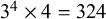 3 Superscript 4 Baseline times 4 equals 324