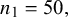 n 1 equals 50 comma