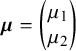 bold italic mu equals StartBinomialOrMatrix mu 1 Choose mu 2 EndBinomialOrMatrix