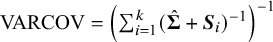 VARCOV equals left parenthesis sigma summation Underscript i equals 1 Overscript k Endscripts left parenthesis ModifyingAbove bold upper Sigma With caret plus bold italic upper S Subscript i Baseline right parenthesis Superscript negative 1 Baseline right parenthesis Superscript negative 1