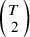 StartBinomialOrMatrix upper T Choose 2 EndBinomialOrMatrix