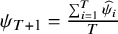 psi Subscript upper T plus 1 Baseline equals StartFraction sigma summation Underscript i equals 1 Overscript upper T Endscripts ModifyingAbove psi With caret Subscript i Baseline Over upper T EndFraction