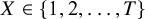 upper X element of StartSet 1 comma 2 comma ellipsis comma upper T EndSet
