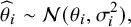 StartLayout 1st Row 1st Column ModifyingAbove theta With caret Subscript i 2nd Column tilde script upper N left parenthesis theta Subscript i Baseline comma sigma Subscript i Superscript 2 Baseline right parenthesis comma EndLayout