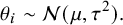 StartLayout 1st Row 1st Column theta Subscript i 2nd Column tilde script upper N left parenthesis mu comma tau squared right parenthesis period EndLayout