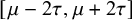 left bracket mu minus 2 tau comma mu plus 2 tau right bracket