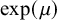 exp left parenthesis mu right parenthesis