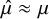 ModifyingAbove mu With caret almost equals mu