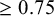 greater than or equals 0.75