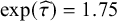 exp left parenthesis ModifyingAbove tau With caret right parenthesis equals 1.75