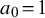 a 0 equals 1