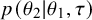 p left parenthesis theta 2 vertical bar theta 1 comma tau right parenthesis