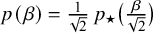 p left parenthesis beta right parenthesis equals StartFraction 1 Over StartRoot 2 EndRoot EndFraction p Subscript star Baseline left parenthesis StartFraction beta Over StartRoot 2 EndRoot EndFraction right parenthesis