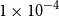 1 times 10 Superscript negative 4