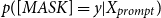 p left parenthesis left bracket upper M upper A upper S upper K right bracket equals y vertical bar upper X Subscript p r o m p t Baseline right parenthesis