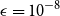 epsilon equals 10 Superscript negative 8