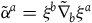 alpha overtilde Superscript a Baseline equals xi Superscript b Baseline ModifyingAbove nabla With tilde Subscript b Baseline xi Superscript a