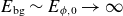 upper E Subscript normal b normal g Baseline tilde upper E Subscript phi comma 0 Baseline right arrow normal infinity