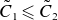 upper C overtilde Subscript 1 Baseline less than or slanted equals upper C overtilde Subscript 2