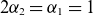 2 alpha 2 equals alpha 1 equals 1