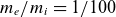 m Subscript e Baseline divided by m Subscript i Baseline equals 1 divided by 100
