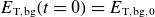 upper E Subscript normal upper T comma normal b normal g Baseline left parenthesis t equals 0 right parenthesis equals upper E Subscript normal upper T comma normal b normal g comma 0
