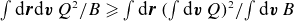 integral normal d bold italic r normal d bold italic v upper Q squared divided by upper B greater than or slanted equals integral normal d bold italic r left parenthesis integral normal d bold italic v upper Q right parenthesis squared divided by integral normal d bold italic v upper B