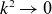 k squared right arrow 0