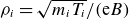 rho Subscript i Baseline equals StartRoot m Subscript i Baseline upper T Subscript i Baseline EndRoot divided by left parenthesis normal e upper B right parenthesis