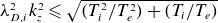 lamda Subscript upper D comma i Superscript 2 Baseline k Subscript z Superscript 2 Baseline less than or slanted equals StartRoot left parenthesis upper T Subscript i Superscript 2 Baseline divided by upper T Subscript e Superscript 2 Baseline right parenthesis plus left parenthesis upper T Subscript i Baseline divided by upper T Subscript e Baseline right parenthesis EndRoot