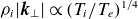 rho Subscript i Baseline StartAbsoluteValue bold italic k Subscript up tack Baseline EndAbsoluteValue proportional to left parenthesis upper T Subscript i Baseline divided by upper T Subscript e Baseline right parenthesis Superscript 1 divided by 4