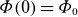 upper Phi left parenthesis 0 right parenthesis equals upper Phi 0